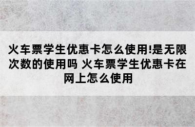 火车票学生优惠卡怎么使用!是无限次数的使用吗 火车票学生优惠卡在网上怎么使用